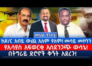 ከዶ ር አብይ ውጪ አለም የለም መሳይ መኮንን የኢሳያስ አፍወርቂ አስደንጋጭ ውሳኔ በትግራይ ድሮኖች ቅኝት አደረጉ መሀል ትንታኔ