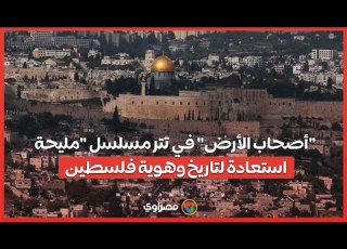  أصحاب الأرض في تتر مسلسل مليحة استعادة لتاريخ وهوية فلسطين