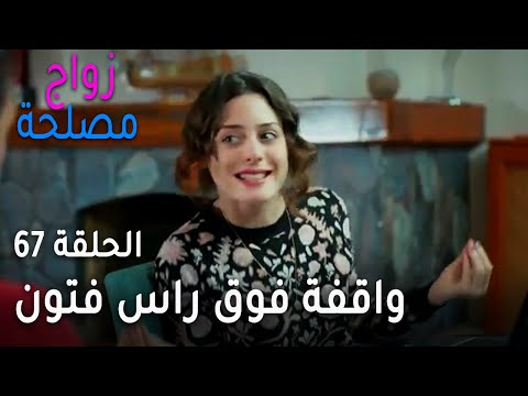 زواج مصلحة الحلقة 67 واقفة فوق راس فتون