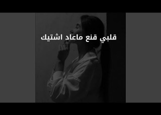 قلبي قنع ماعاد اشتيك