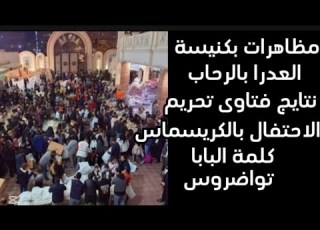  مظاهرات بكنيسة العدرا بالرحاب نتايج فتاوى تحريم الكرالاحتفال بالكريسماس كلمة البابا تواضروس