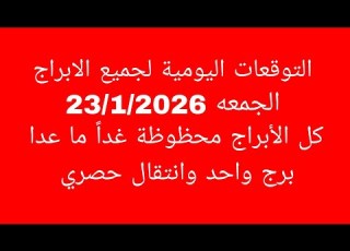 التوقعات اليومية لجميع الابراج الجمعه 23 1 2026 كل الأبراج محظوظة غدا ما عدا برج واحد وانتقال حصر