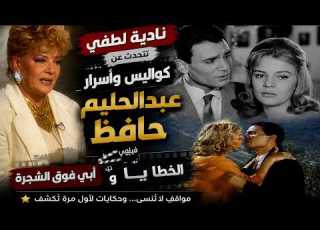 نادية لطفي تكشف كواليس خلافها مع عبدالحليم حافظ وأسرار الخطايا و أبي فوق الشجرة