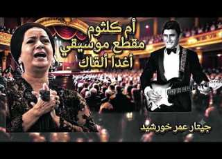  ام كلثوم مقطع هذه الدنيا اغدا القاك عمر خورشيد