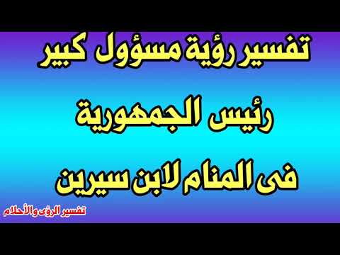 تفسير رؤية مسؤول كبير فى المنام رئيس الجمهورية رئيس الوزراء لابن سيرين