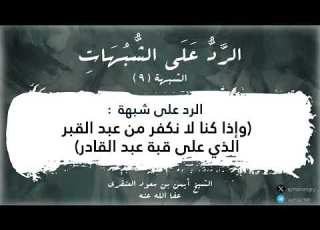  الرد على الشبهة التاسعة توضيح مراد الشيخ محمد بن عبدالوهاب في قوله وإذا كنا لانكفر من عبد القبر ا