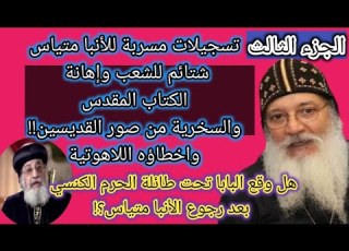  تسجيلات مسربة للأنبا متياس كارثية توضح أخطاؤه اللاهوتية وشتائم للشعب وإهانته للكتاب المقدس