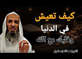  كيف تعيش في الدنيا وقلبك مع الله الشيخ خالد إسماعيل