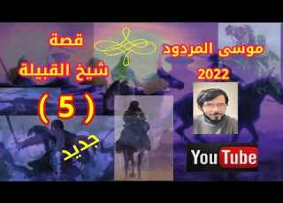 موسى المردود قصة شيخ القبيلة الجزء الخامس 5جديد 2022