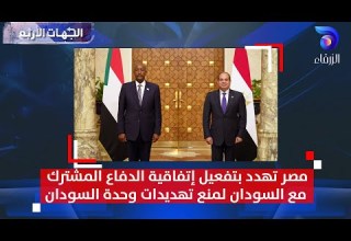 مصر تهدد بتفعيل إتفاقية الدفاع المشترك مع السودان لمنع تهديدات وحدة السودان الجهات الأربع