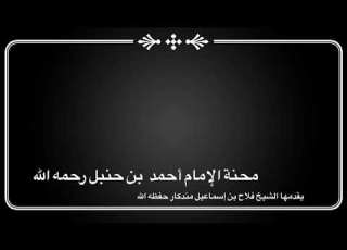  محنة الإمام أحمد بن حنبل رحمه يقدمها أ د الشيخ فلاح بن إسماعيل مندكار حفظه الله