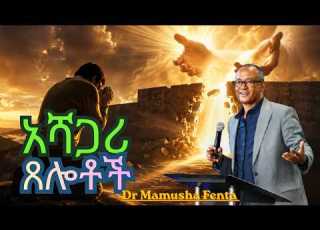  አሻጋሪ ጸሎቶች ኃይለኛ የጸሎት መልዕክት Dr Mamusha Fenta