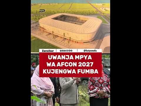 UWANJA MPYA WA AFCON 2027 KUJENGWA FUMBA