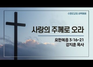  사랑의 주께로 오라 요 3 16 21 강지훈 목사 주일새벽 22 1 9