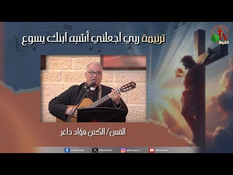 ترنيمة ربي اجعلني أشبه ابنك يسوع القس الكنن فؤاد داغر