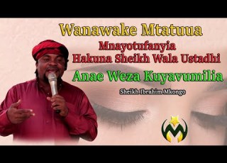 WANAWAKE MTATUUA HAYA MNAYOTUFANYIA WANAUME HAYANA UVUMILIVU KWA SHEIKH WALA USTADH SH IBRAHIM