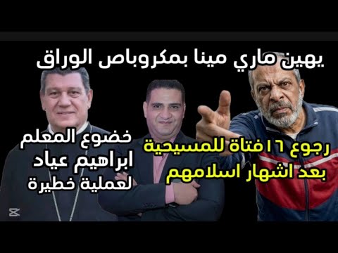 رجوع ١٦ بنت للمسيحيةمن بعداشهاراسلامهم اعتد٠اء على ماري مينابمكروباص الوراق خضوع معلم ابراهيم لعملية