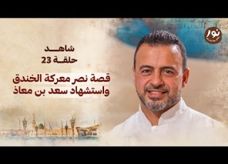 الحلقة 23 قصة نصر معركة الخندق واستشهاد سعد بن معاذ نور مصطفى حسني  23   