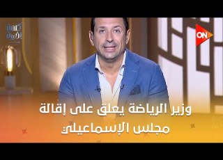  كلمة أخيرة من سيقود الدراويش وزير الرياضة يعلق على إقالة مجلس الإسماعيلي ويكشف الإجراءات القادمة