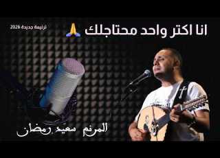  ترنيمة انا اكتر واحد محتاجلك ترنيمو جديدة للمرنم سعيد رمضان 2026 Said Ramadan