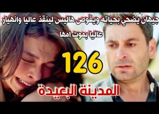 مسلسل المدينة البعيدة مدبلج الحلقة 126 جيهان يضحي بحياته لينقذ عاليا وانهيار عاليا بموت امها