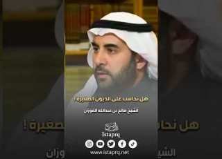 هل نحاسب على الديون الصغيرة كالعشرة ونحوها الشيخ صالح بن عبدالله الفوزان حفظه الله