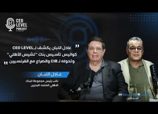 عادل اللبان يكشف لـ CEO Level كواليس تأسيس بنك تشيس الأهلي وتحوله لـ CIB والصراع مع الفرنسيين جزء1