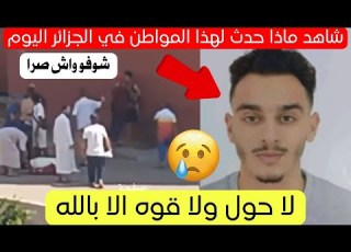 شاهد ماذا حدث لهذا المواطن في مفتاح ولاية البليدة بالجزائر اليوم