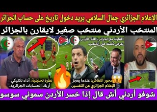  الإعلام الجزائري الأردن منتخب صغير وجمل السلامي يريد دخول تاريخ على حساب الجزائر لو خسرنا سموني سوسو