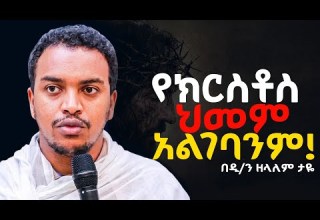 የክርስቶስ ህመም ገና አልገባንም ድንቅ ትምህርት Deakon Zelalem Taye 
