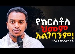 የክርስቶስ ህመም ገና አልገባንም ድንቅ ትምህርት Deakon Zelalem Taye