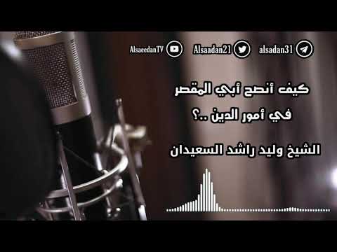 كيف أنصح أبي المقصر في أمور الدين فضيلة الشيخ وليد السعيدان حفظه الله