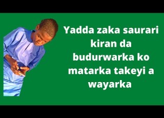 Yanda Zaka Saurari Kiranda Budurwarka Takeyi Dawani Awayarka