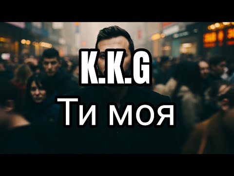 K K G Ти моя