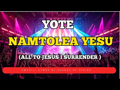 Yote Namtolea Yesu Yote Kwa Yesu I Surrender All Sounds Of Afrika Yote Namtolea Yesu Yote Kwa Yesu I Surrender All Sounds Of Afrika