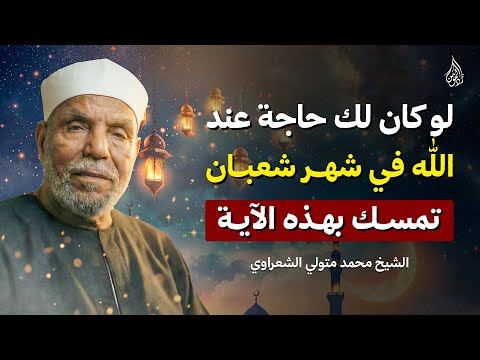 إن كنت تريد من الله شيئ ا تمس ك بهذه الآية في شهر شعبان وسترى العجب الشيخ محمد متولي الشعراوي