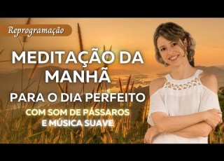 Meditação Da Manhã Para O Dia Perfeito Melhor Reprogramação Para Iniciar Bem O Dia Lei Da Atração