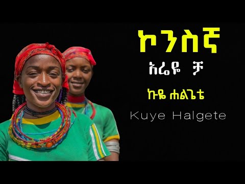 አሬዬ ቻ ኩዬ ሐልጌቴ ኮንስኛ መዝሙር Kuye Halgete