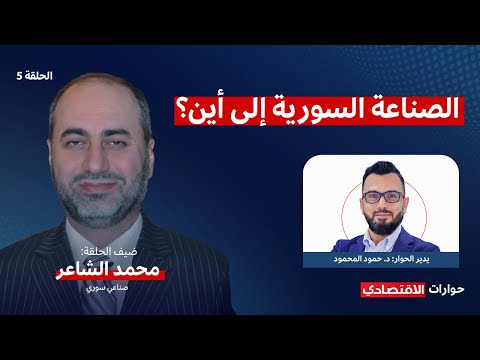 الصناعة السورية إلى أين الحلقة 5 محمد الشاعر في حوارات الاقتصادي