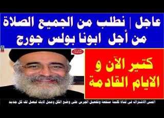 عاجل نطلب من الجميع الصلاة من أجل ابونا بولس جورج كتير الآن و الايام القادمة