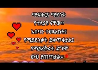  ማፍቀርና ማድነቅ የተለያዩ ናቸዉ አበባን ተመልከት የምያደንቃት ይቀጥፋታል የምያፈቅራት ደግሞ ዉሀ ያጠጣታል