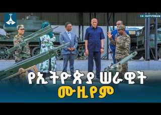  የሠራዊት ሙዚየም የጀግንነታችን የወል ትርክትና የልዕልናችን አሻራ ነው ም ጠቅላይ ሚኒስትር ተመስገን ጥሩነህ Ethiopian Army Museum