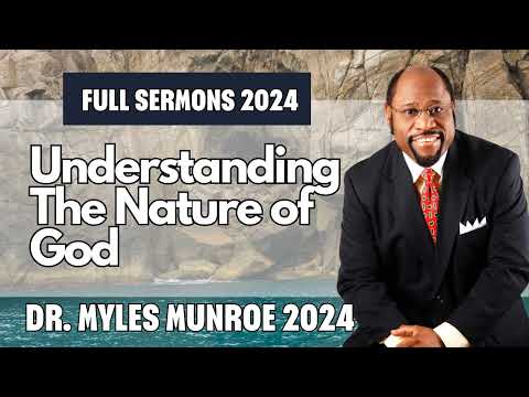 FULL SERMONS 2024 Understanding The Nature Of God Dr Myles Munroe