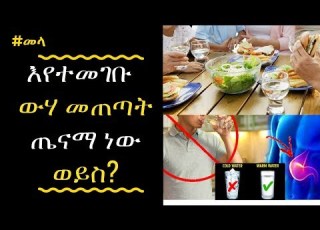  ETHIOPIA እየተመገቡ ውሃ መጠጣት ችግር አለው ወይስ