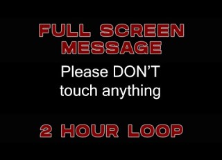  Please DON T Touch Anything 2 Hour Loop FULL SCREEN ME
