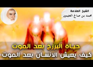 كيف تكون حياة البرزخ بعد الموت والفرق بين الصالحين والفاسقين في الجزاء الشيخ محمد بن صالح العثيمين
