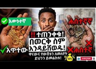 እውነተኛ ወርቅ መሆኑን በ1 ደቂቃ ውስጥ የሚያረጋግጡበት ሚስጥር በወርቅ ስም እንዳይጭበረበሩ ከባለሙያ የተገኘ ወሳኝ መረጃ