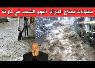  عاجل اليوم الجزائر تنفجر وفيات بالجملة فيضانات تجتاح الجزائر نهاية المنتخب الجزائري