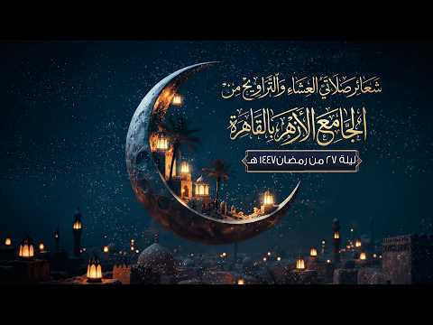 شعائر صلاتي العشاء والتراويح من الجامع الأزهر بالقاهرة ليلة 27 من رمضان 1447 هـ