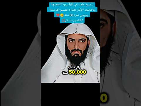 تفسير الحلم صادم ياشيخ حلمت أني اقرأ سورة المعارج وبالتحديد وكان مقداره خمسين ألف سنة وزوجي عمره50